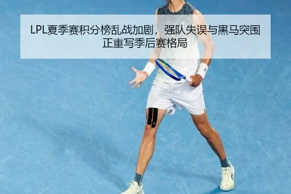 LPL夏季赛积分榜乱战加剧，强队失误与黑马突围正重写季后赛格局
